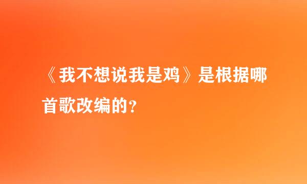 《我不想说我是鸡》是根据哪首歌改编的？