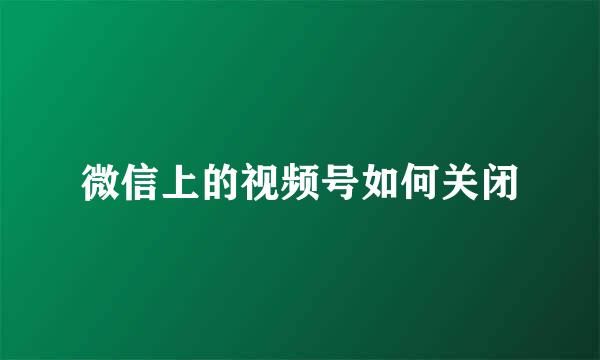 微信上的视频号如何关闭