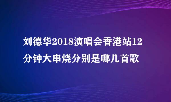 刘德华2018演唱会香港站12分钟大串烧分别是哪几首歌