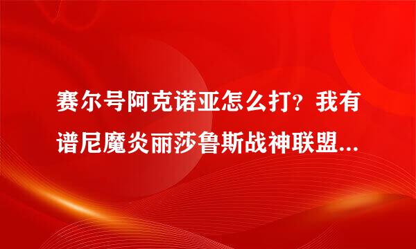 赛尔号阿克诺亚怎么打？我有谱尼魔炎丽莎鲁斯战神联盟该影等100