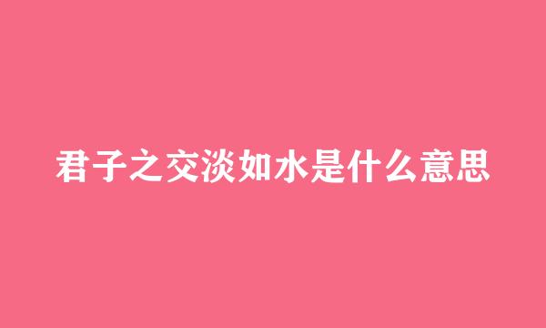 君子之交淡如水是什么意思