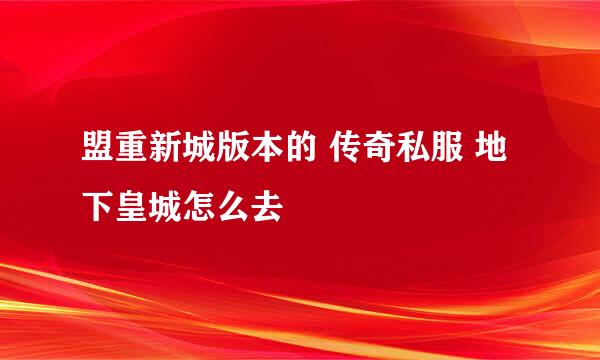 盟重新城版本的 传奇私服 地下皇城怎么去