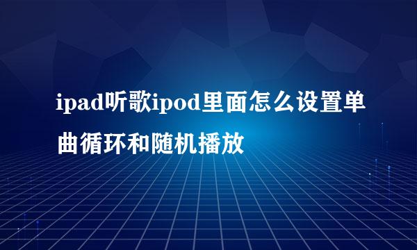 ipad听歌ipod里面怎么设置单曲循环和随机播放