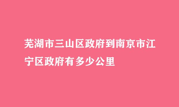 芜湖市三山区政府到南京市江宁区政府有多少公里