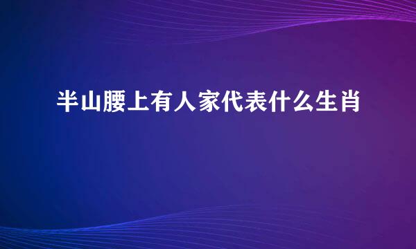 半山腰上有人家代表什么生肖