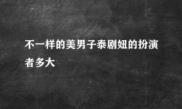 不一样的美男子泰剧妞的扮演者多大