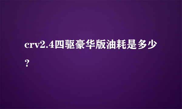 crv2.4四驱豪华版油耗是多少？