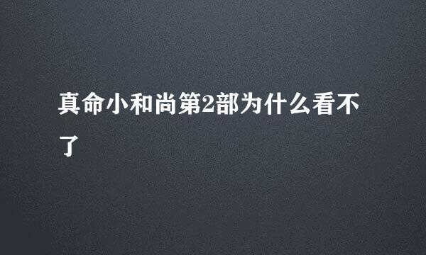 真命小和尚第2部为什么看不了