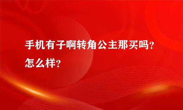 手机有子啊转角公主那买吗？怎么样？