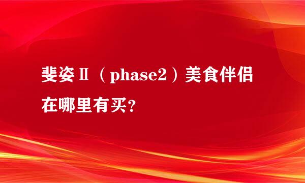 斐姿Ⅱ（phase2）美食伴侣在哪里有买？