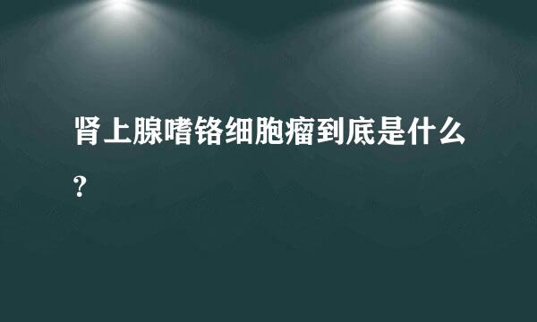 肾上腺嗜铬细胞瘤到底是什么？