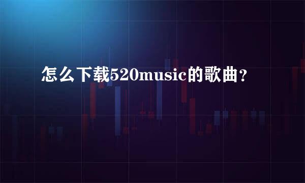 怎么下载520music的歌曲？