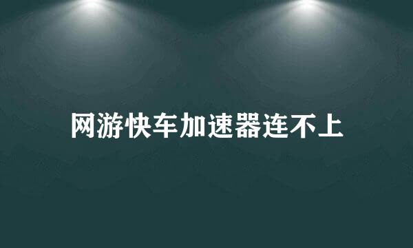 网游快车加速器连不上