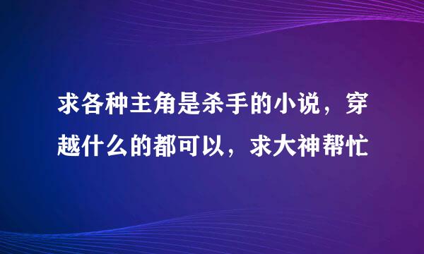 求各种主角是杀手的小说，穿越什么的都可以，求大神帮忙