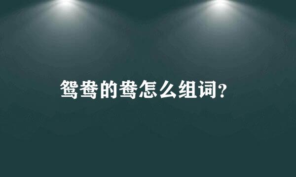 鸳鸯的鸯怎么组词？