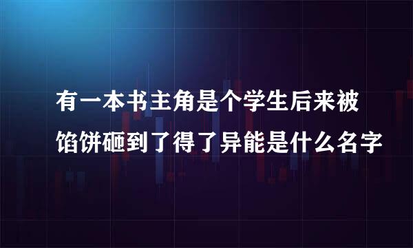 有一本书主角是个学生后来被馅饼砸到了得了异能是什么名字