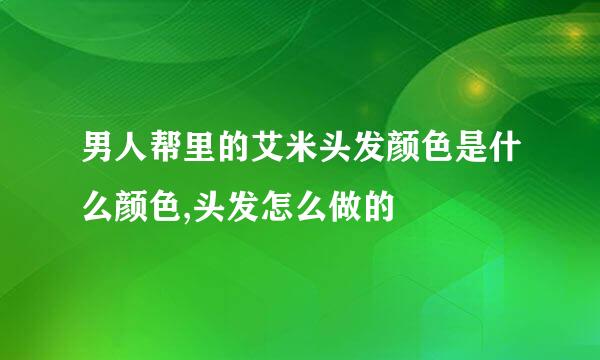 男人帮里的艾米头发颜色是什么颜色,头发怎么做的