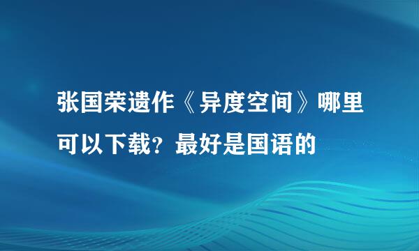 张国荣遗作《异度空间》哪里可以下载？最好是国语的