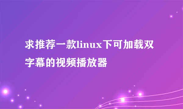 求推荐一款linux下可加载双字幕的视频播放器