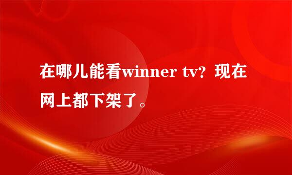 在哪儿能看winner tv？现在网上都下架了。