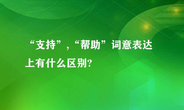 “支持”,“帮助”词意表达上有什么区别?