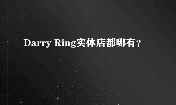 Darry Ring实体店都哪有？