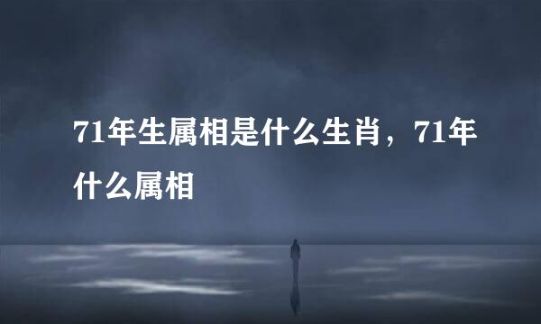 71年生属相是什么生肖，71年什么属相