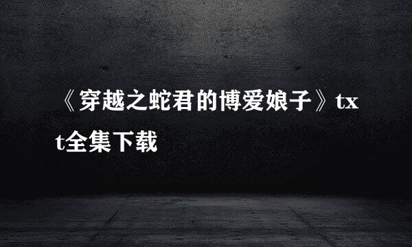 《穿越之蛇君的博爱娘子》txt全集下载