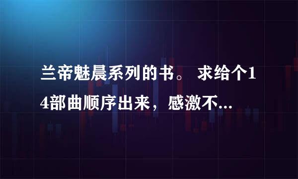 兰帝魅晨系列的书。 求给个14部曲顺序出来，感激不尽！ 现在在看《我即天意》，以前看的太多都没印象