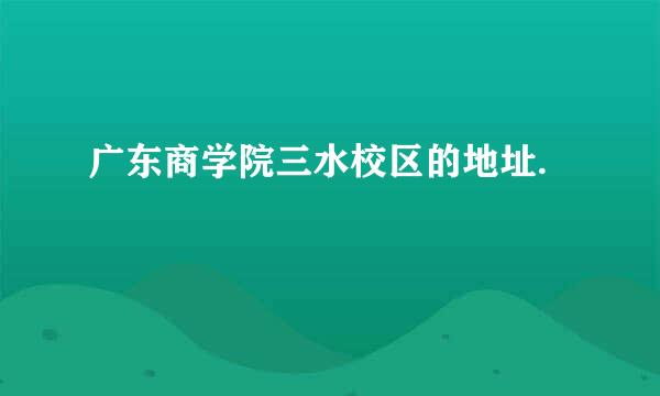 广东商学院三水校区的地址.