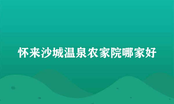 怀来沙城温泉农家院哪家好