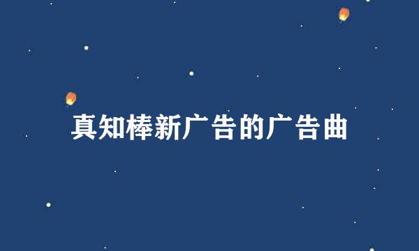 真知棒新广告的广告曲