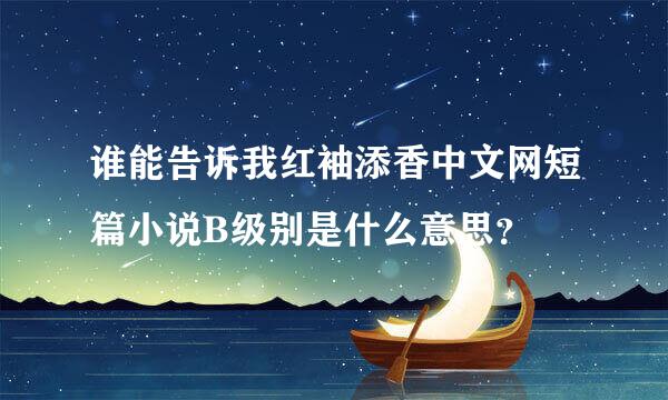 谁能告诉我红袖添香中文网短篇小说B级别是什么意思？