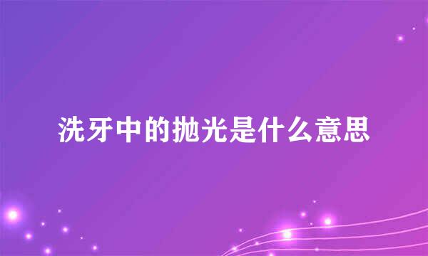 洗牙中的抛光是什么意思