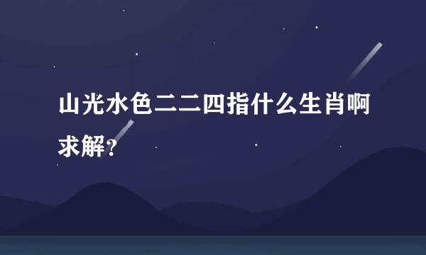 山光水色二二四指什么生肖啊求解？