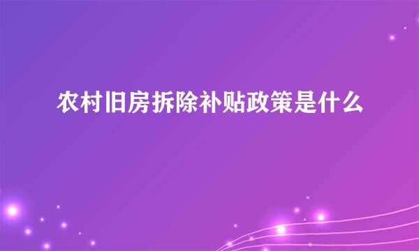 农村旧房拆除补贴政策是什么