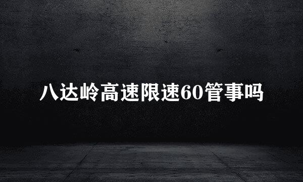 八达岭高速限速60管事吗