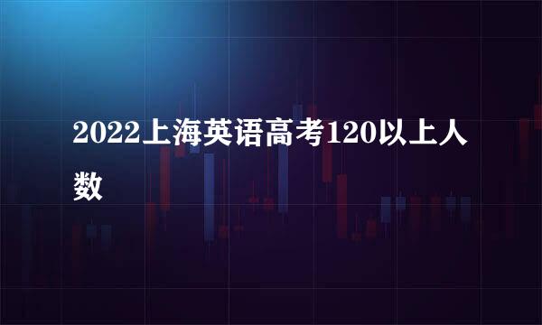 2022上海英语高考120以上人数