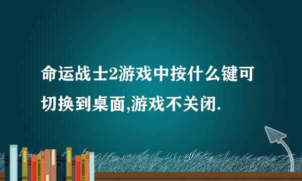 命运战士2游戏中按什么键可切换到桌面,游戏不关闭.