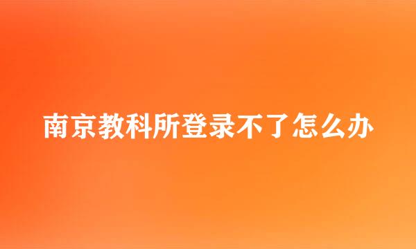 南京教科所登录不了怎么办