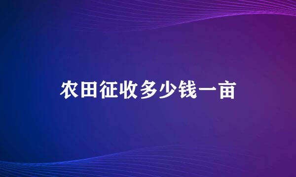 农田征收多少钱一亩