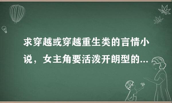 求穿越或穿越重生类的言情小说，女主角要活泼开朗型的，就是像{爆笑王妃}那种，嘻嘻~