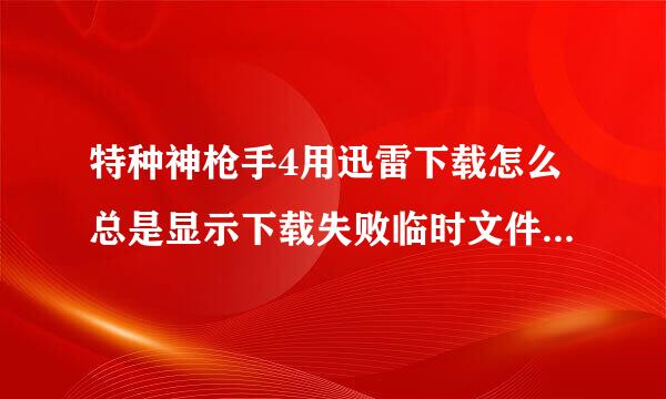 特种神枪手4用迅雷下载怎么总是显示下载失败临时文件或其所在磁盘不可写啊