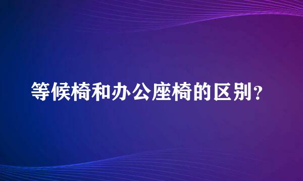 等候椅和办公座椅的区别？