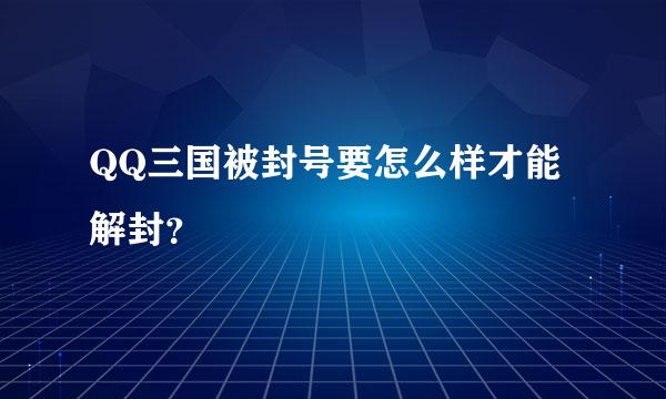 QQ三国被封号要怎么样才能解封？