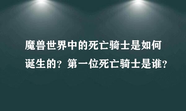 魔兽世界中的死亡骑士是如何诞生的？第一位死亡骑士是谁？