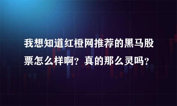 我想知道红橙网推荐的黑马股票怎么样啊？真的那么灵吗？