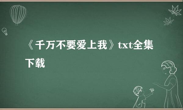 《千万不要爱上我》txt全集下载