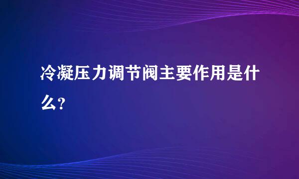 冷凝压力调节阀主要作用是什么？