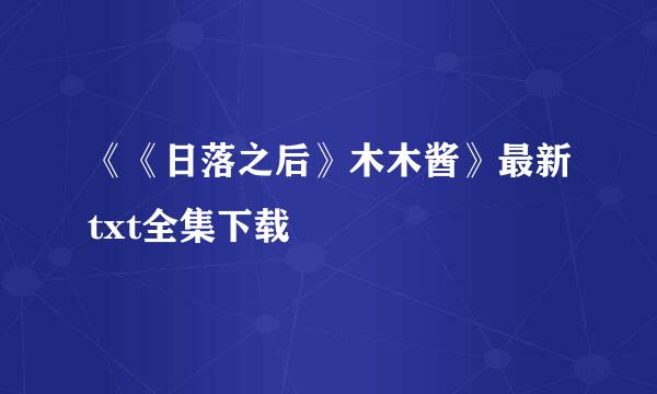 《《日落之后》木木酱》最新txt全集下载